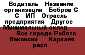 Водитель › Название организации ­ Бобров С.С., ИП › Отрасль предприятия ­ Другое › Минимальный оклад ­ 25 000 - Все города Работа » Вакансии   . Карелия респ.